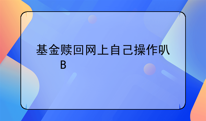 基金赎回网上自己操作可以吗