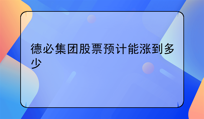 德必集团股票预计能涨到多少