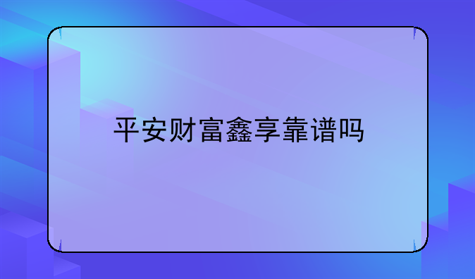 平安财富鑫享靠谱吗