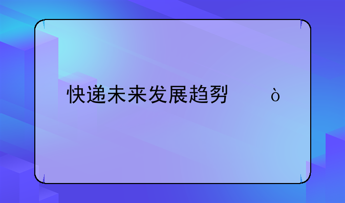 快递未来发展趋势？