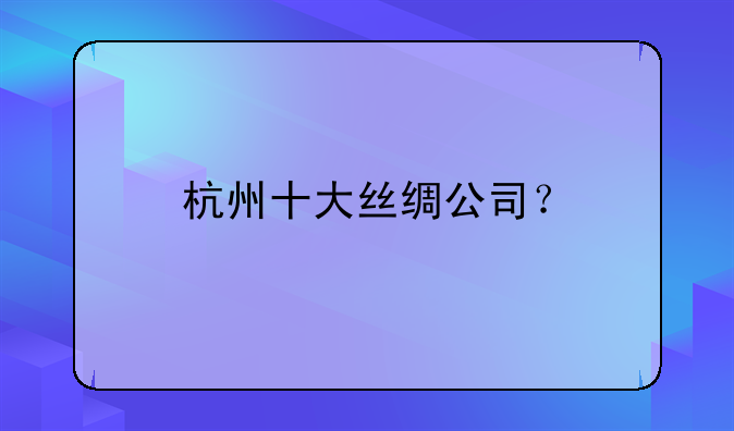 万事利丝绸股票 杭州十大丝绸公司？