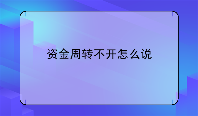 资金周转不开怎么说