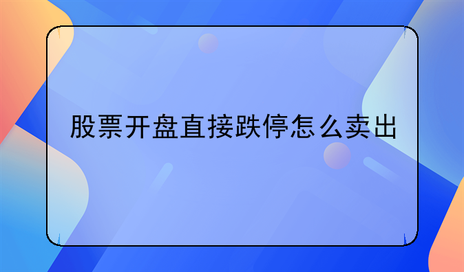 股票开盘直接跌停怎么卖出