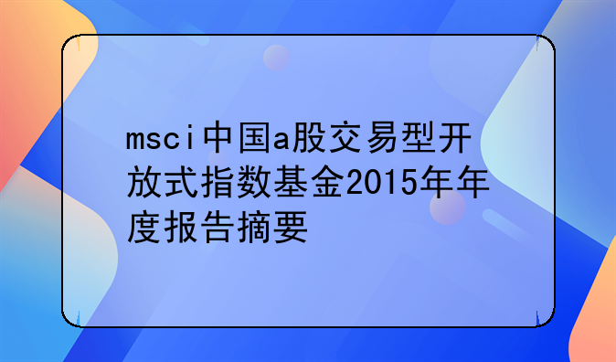msci中国a股交易型开放式指数基金2015年年度报告摘要