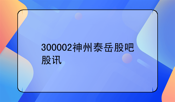 300002神州泰岳股吧股讯