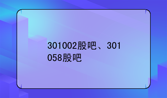 301002股吧、301058股吧