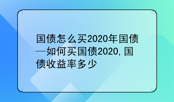 国债怎么买2020年国债—如何买国债2020,国债收益率多少